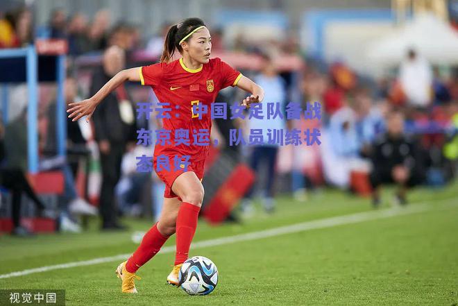 中国女足队备战东京奥运，队员训练状态良好