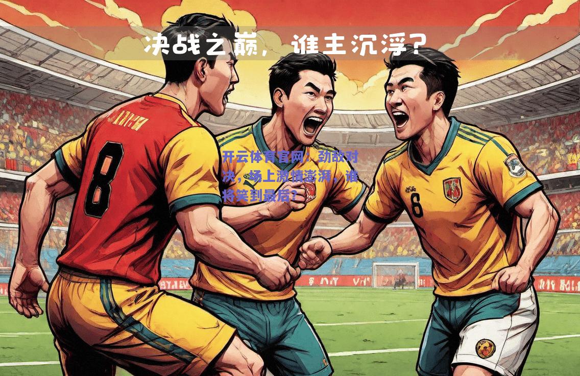 劲敌对决，场上激情澎湃，谁将笑到最后？